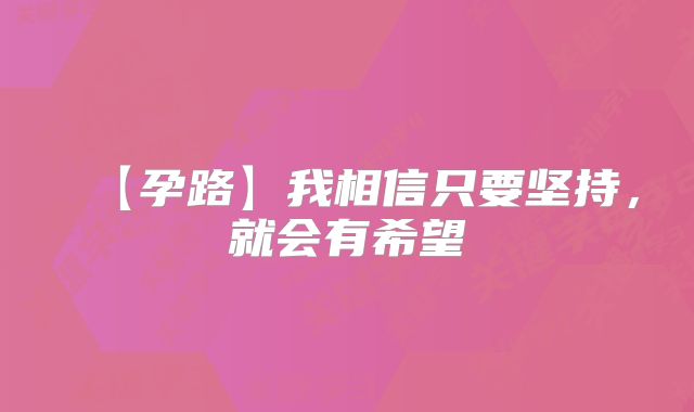 【孕路】我相信只要坚持，就会有希望