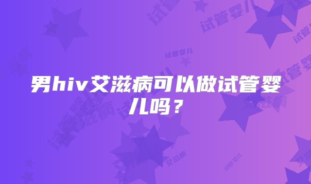 男hiv艾滋病可以做试管婴儿吗？