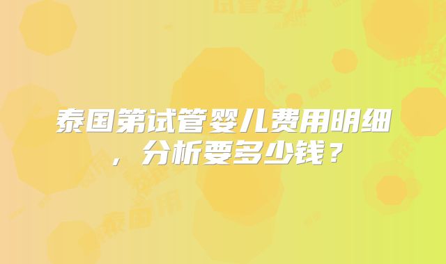 泰国第试管婴儿费用明细，分析要多少钱？