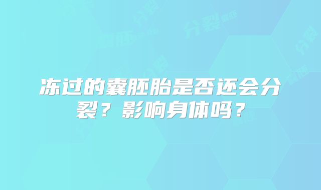 冻过的囊胚胎是否还会分裂？影响身体吗？