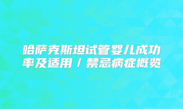 哈萨克斯坦试管婴儿成功率及适用／禁忌病症概览