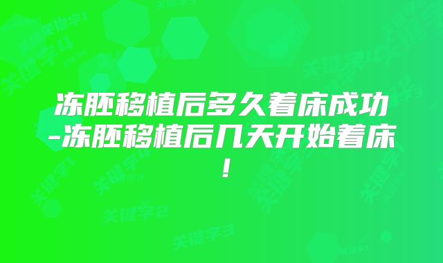 冻胚移植后多久着床成功-冻胚移植后几天开始着床！