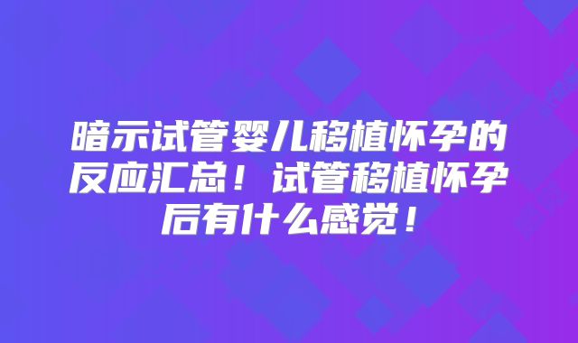 暗示试管婴儿移植怀孕的反应汇总！试管移植怀孕后有什么感觉！