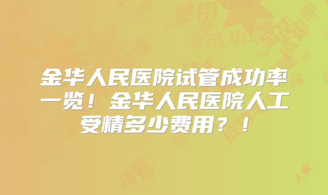 金华人民医院试管成功率一览！金华人民医院人工受精多少费用？！
