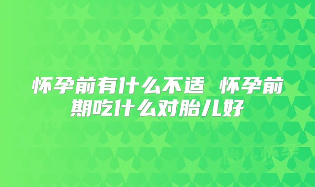 怀孕前有什么不适 怀孕前期吃什么对胎儿好