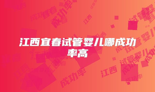 江西宜春试管婴儿哪成功率高