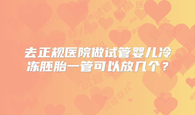 去正规医院做试管婴儿冷冻胚胎一管可以放几个？
