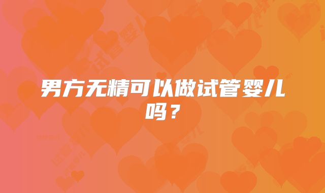 男方无精可以做试管婴儿吗？