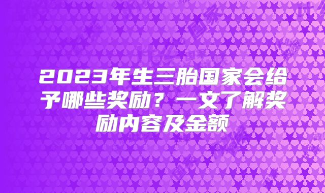 2023年生三胎国家会给予哪些奖励？一文了解奖励内容及金额