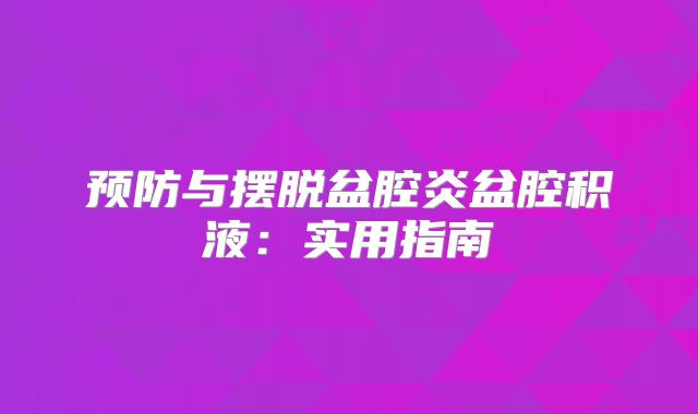 预防与摆脱盆腔炎盆腔积液：实用指南