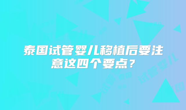 泰国试管婴儿移植后要注意这四个要点？