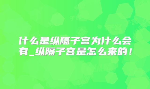 什么是纵隔子宫为什么会有_纵隔子宫是怎么来的！