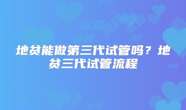 地贫能做第三代试管吗?地贫三代试管流程