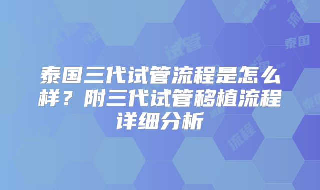 泰国三代试管流程是怎么样？附三代试管移植流程详细分析