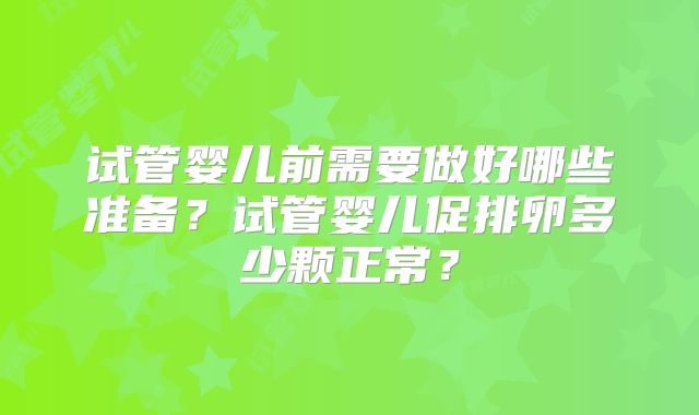 试管婴儿前需要做好哪些准备？试管婴儿促排卵多少颗正常？