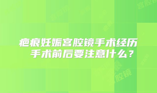 疤痕妊娠宫腔镜手术经历 手术前后要注意什么?