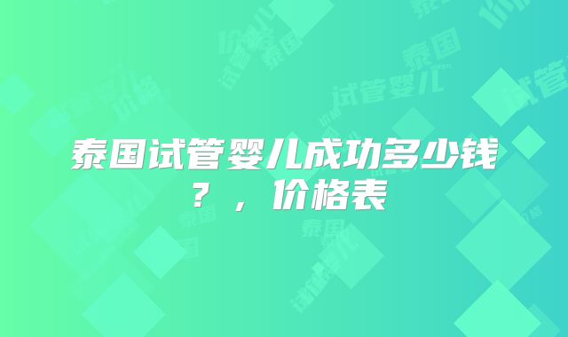泰国试管婴儿成功多少钱?,价格表