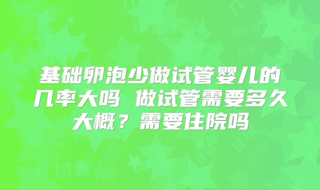 基础卵泡少做试管婴儿的几率大吗 做试管需要多久大概？需要住院吗
