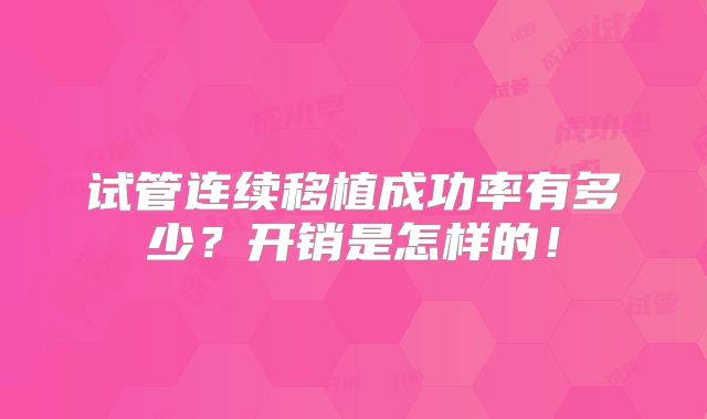 试管连续移植成功率有多少？开销是怎样的！