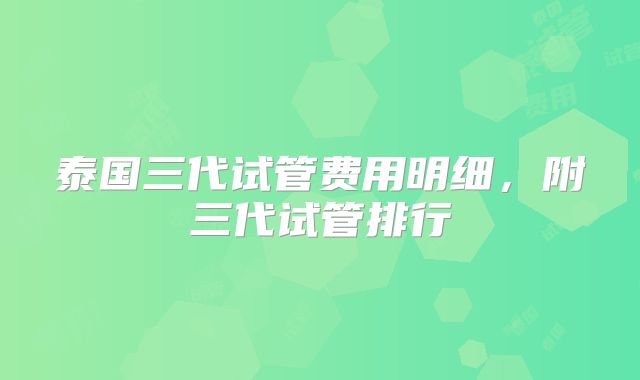 泰国三代试管费用明细，附三代试管排行