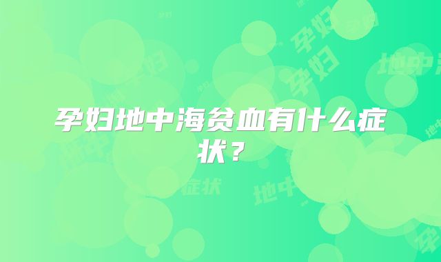 孕妇地中海贫血有什么症状？