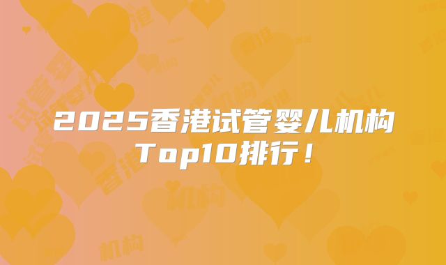 2025香港试管婴儿机构Top10排行!