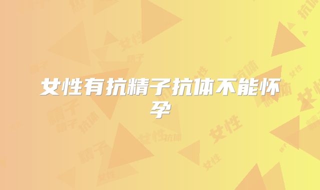 女性有抗精子抗体不能怀孕