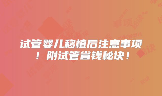 试管婴儿移植后注意事项!附试管省钱秘诀!