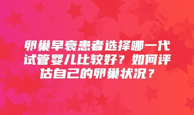 卵巢早衰患者选择哪一代试管婴儿比较好？如何评估自己的卵巢状况？