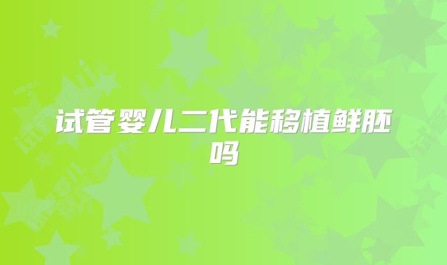 试管婴儿二代能移植鲜胚吗