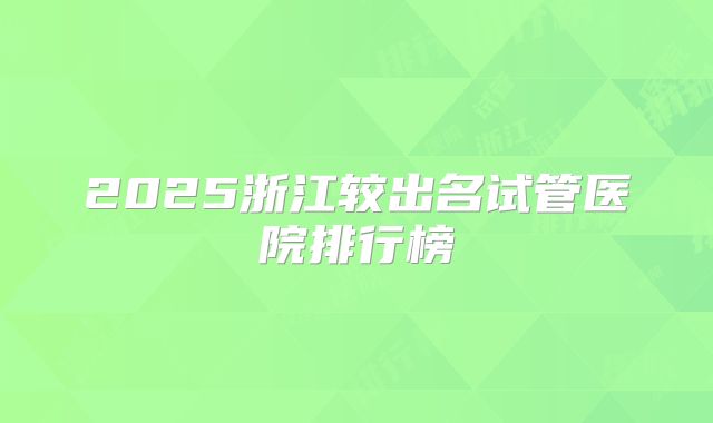 2025浙江较出名试管医院排行榜