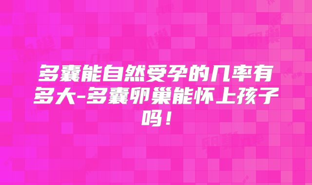 多囊能自然受孕的几率有多大-多囊卵巢能怀上孩子吗！