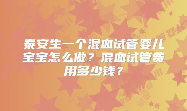 泰安生一个混血试管婴儿宝宝怎么做？混血试管费用多少钱？