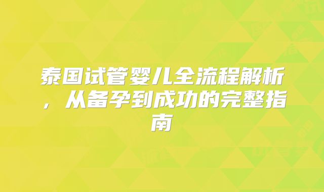泰国试管婴儿全流程解析,从备孕到成功的完整指南