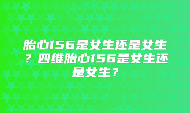 胎心156是女生还是女生？四维胎心156是女生还是女生？
