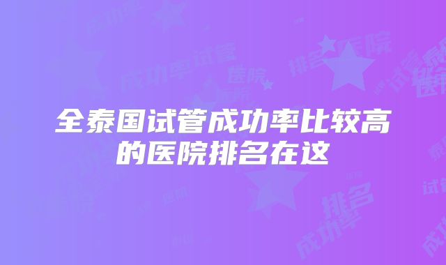 全泰国试管成功率比较高的医院排名在这