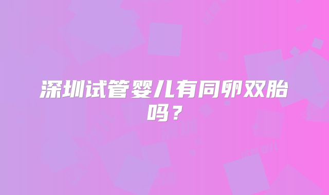 深圳试管婴儿有同卵双胎吗?