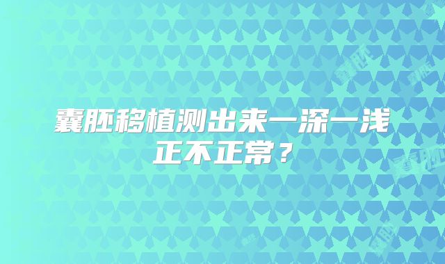 囊胚移植测出来一深一浅正不正常？