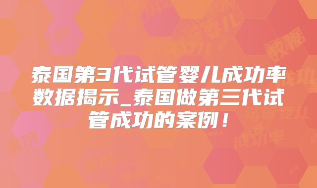 泰国第3代试管婴儿成功率数据揭示_泰国做第三代试管成功的案例！