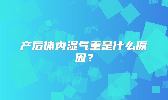 产后体内湿气重是什么原因?