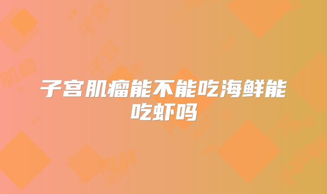 子宫肌瘤能不能吃海鲜能吃虾吗