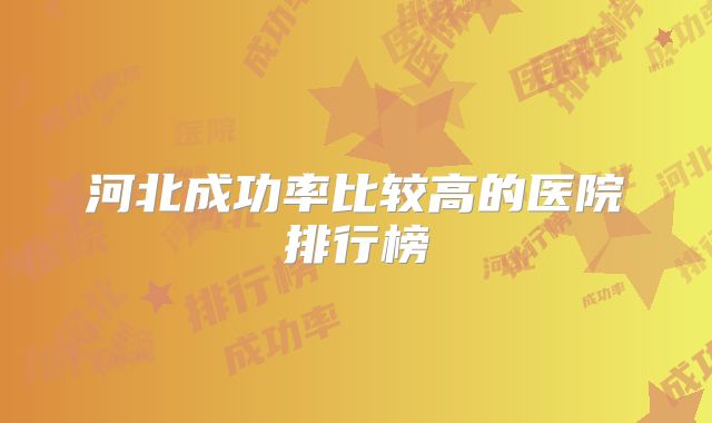 河北成功率比较高的医院排行榜