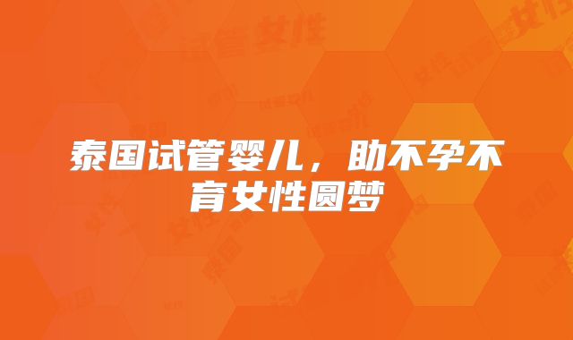 泰国试管婴儿,助不孕不育女性圆梦