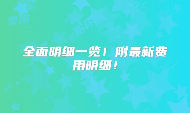 全面明细一览！附最新费用明细！