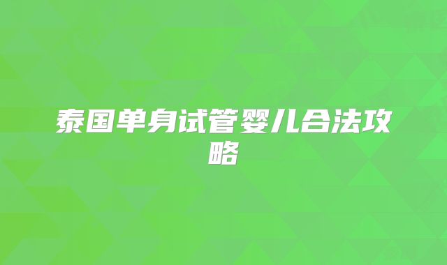 泰国单身试管婴儿合法攻略
