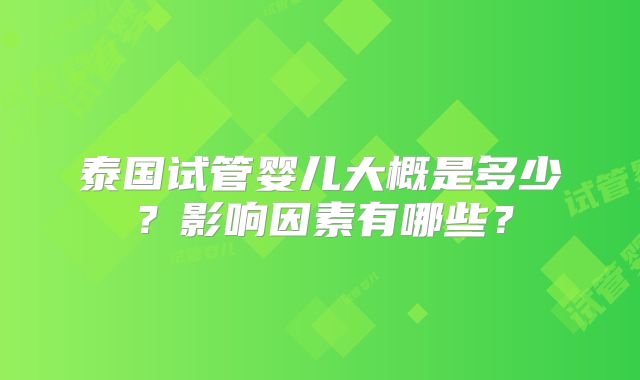 泰国试管婴儿大概是多少？影响因素有哪些？