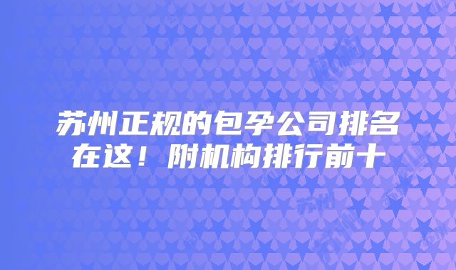 苏州正规的包孕公司排名在这!附机构排行前十