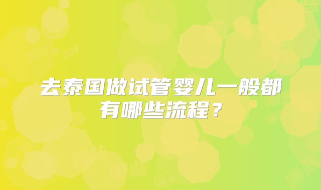 去泰国做试管婴儿一般都有哪些流程?