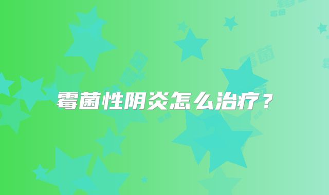 霉菌性阴炎怎么治疗?