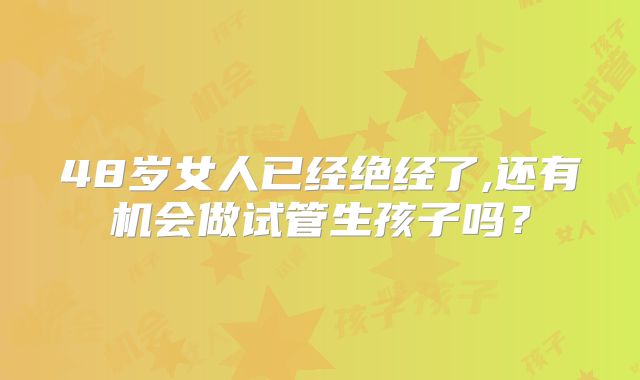 48岁女人已经绝经了,还有机会做试管生孩子吗？